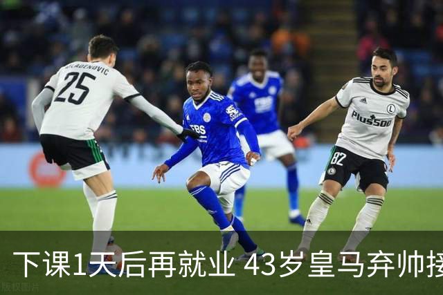 下课1天后再就业 43岁皇马弃帅接掌英超劲旅 穆帅引发3队互换主帅