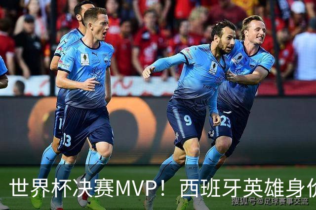 世界杯决赛MVP！西班牙英雄身价暴涨 巴萨续约谈判下周摊牌