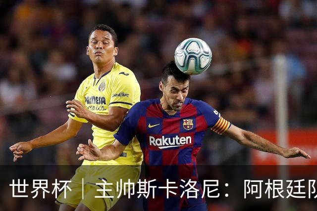 世界杯｜主帅斯卡洛尼：阿根廷队不自大也不自卑