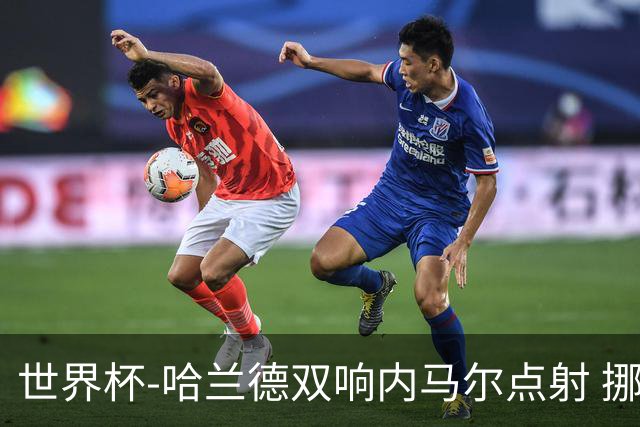 世界杯-哈兰德双响内马尔点射 挪威2-1淘汰巴西进8强