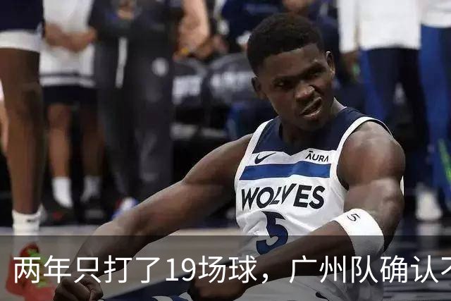 两年只打了19场球，广州队确认不会再和郭艾伦续约