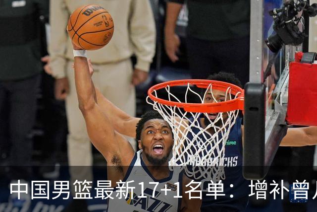 中国男篮最新17+1名单：增补曾凡博贺希宁王浩然 杨瀚森8日报到