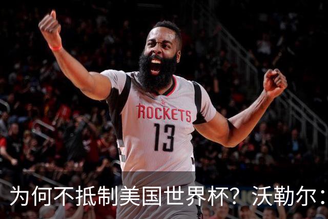为何不抵制美国世界杯？沃勒尔：德国队不赞同很多事但抵制没好处