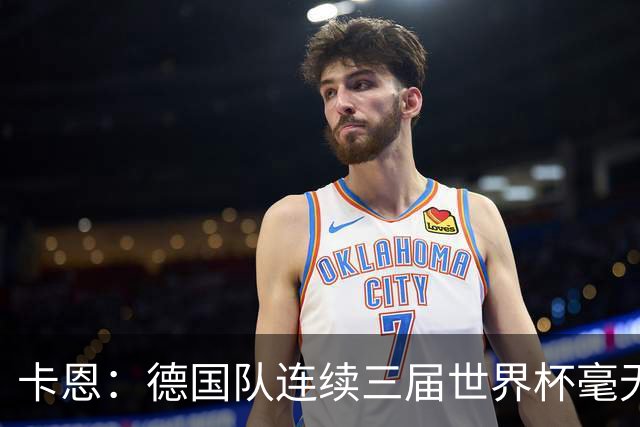卡恩：德国队连续三届世界杯毫无作为，换帅不是答案，球员心态必须重建