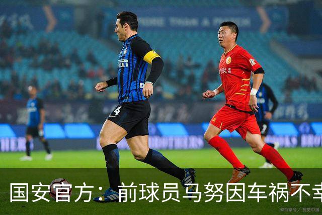 国安官方：前球员马努因车祸不幸离世 向其家人致以哀悼