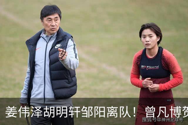 姜伟泽胡明轩邹阳离队！曾凡博贺希宁王浩然入营，周琦赵睿仍未归