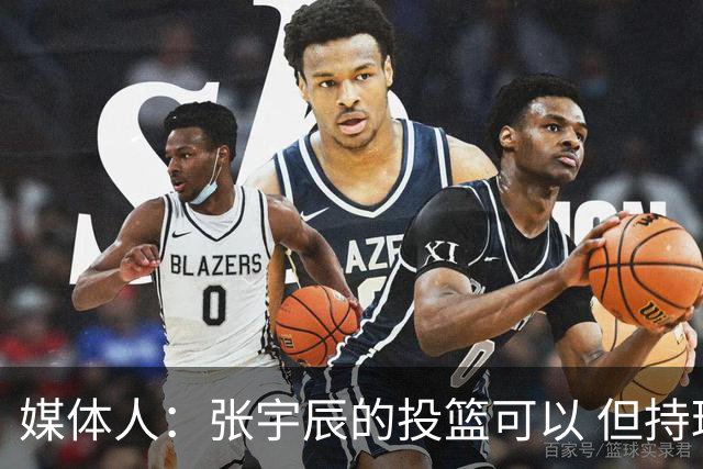 媒体人：张宇辰的投篮可以 但持球绕防守&持球投3分硬解就不行了