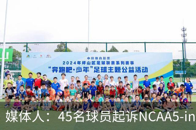 媒体人：45名球员起诉NCAA5-in-5新规胜诉 24人获禁令可再战一年