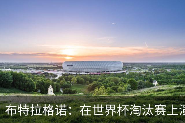 布特拉格诺：在世界杯淘汰赛上演大四喜，极大助推了我的职业生涯