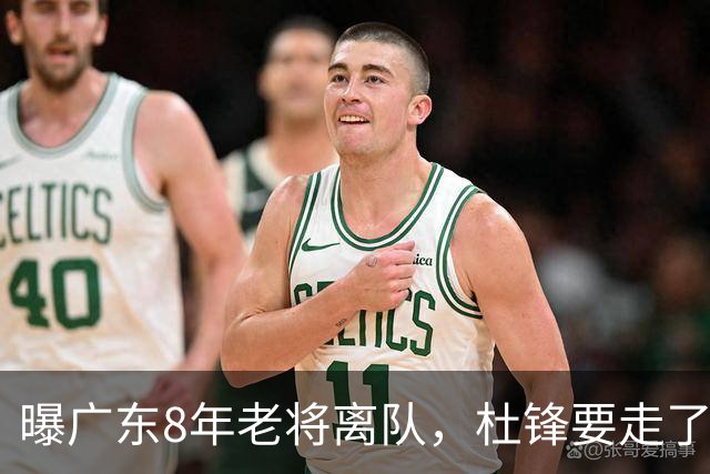 曝广东8年老将离队，杜锋要走了，他也要走了，3年顶薪开启新征程