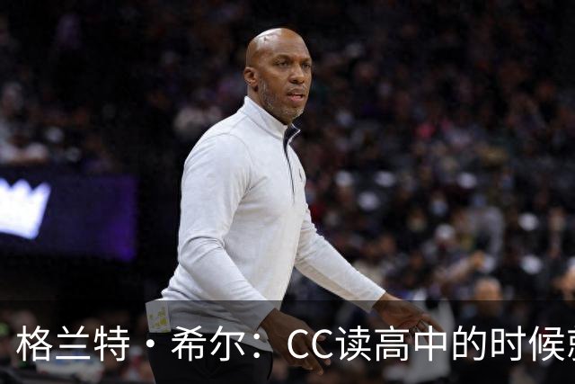 格兰特·希尔：CC读高中的时候就很成熟 他见到我会主动找我握手