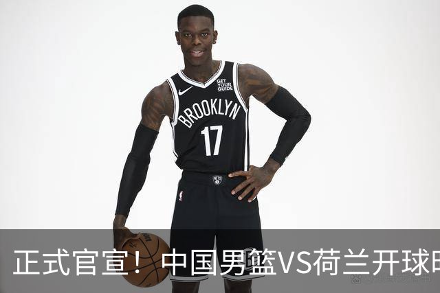 正式官宣！中国男篮VS荷兰开球时间敲定，央视直播，郭士强争胜