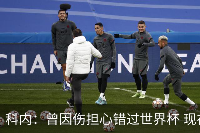 科内：曾因伤担心错过世界杯 现在只想专注世界杯不去想转会