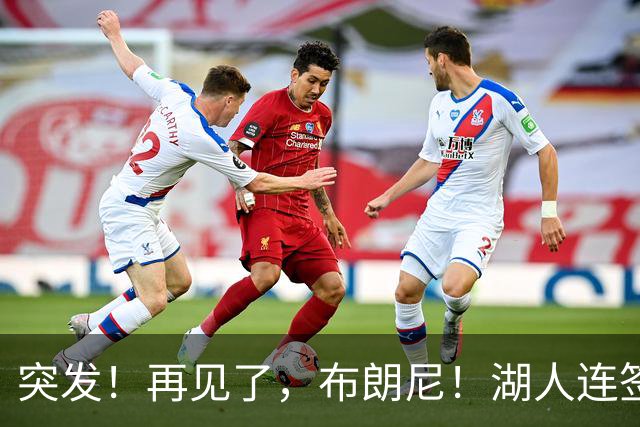 突发！再见了，布朗尼！湖人连签两人！