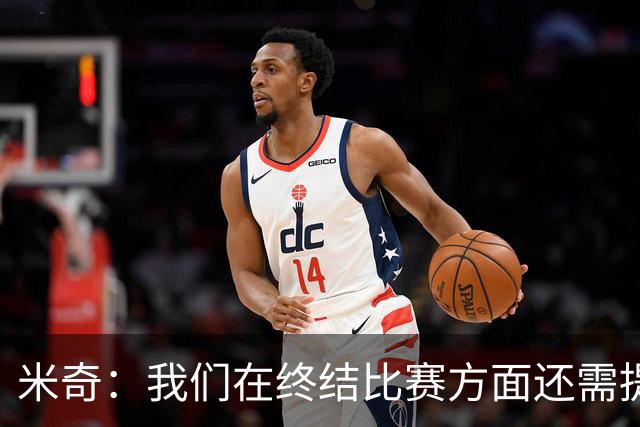 米奇：我们在终结比赛方面还需提升 但相比前几场有进步