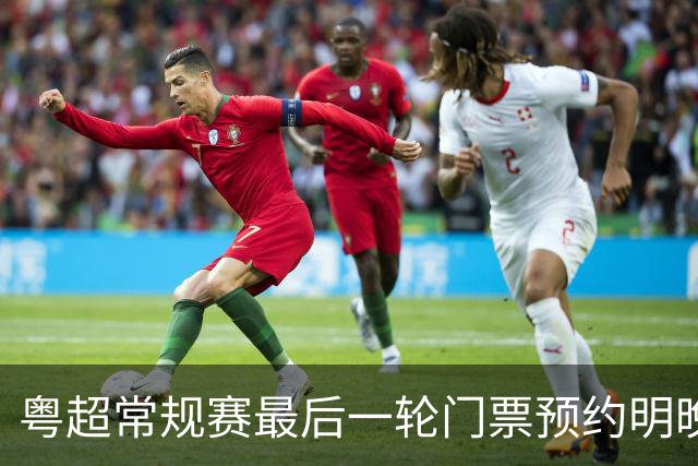 粤超常规赛最后一轮门票预约明晚22点截止！射手榜助攻榜上新