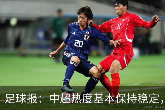 足球报：中超热度基本保持稳定，跨年赛制仍须积极推进