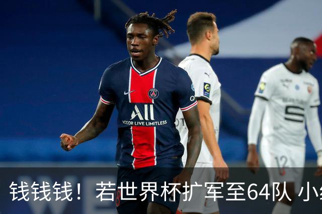钱钱钱！若世界杯扩军至64队 小组赛或沦为跨大洲预选赛