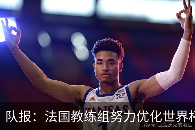 队报：法国教练组努力优化世界杯行程，曾与FIFA进行艰苦磋商