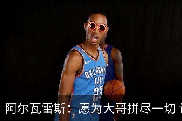 阿尔瓦雷斯：愿为大哥拼尽一切 让他赢得第二座世界杯