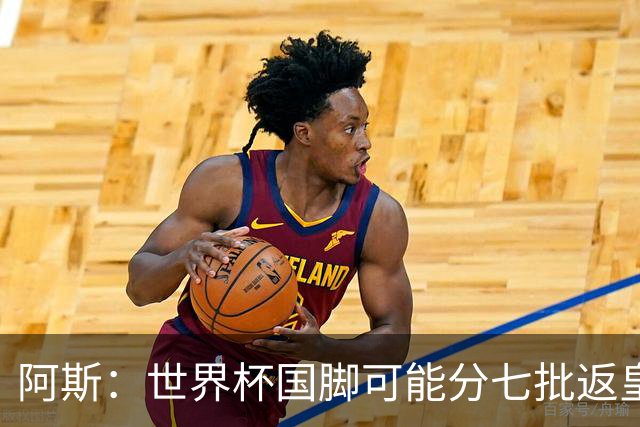 阿斯：世界杯国脚可能分七批返皇马，穆帅备战面临挑战