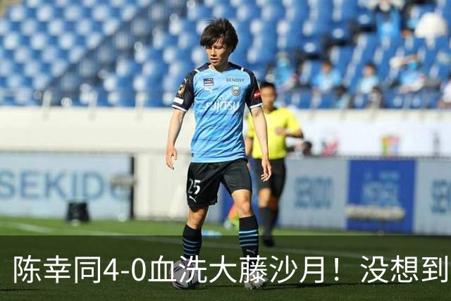陈幸同4-0血洗大藤沙月！没想到大藤沙月赛后这么说，被打服了！