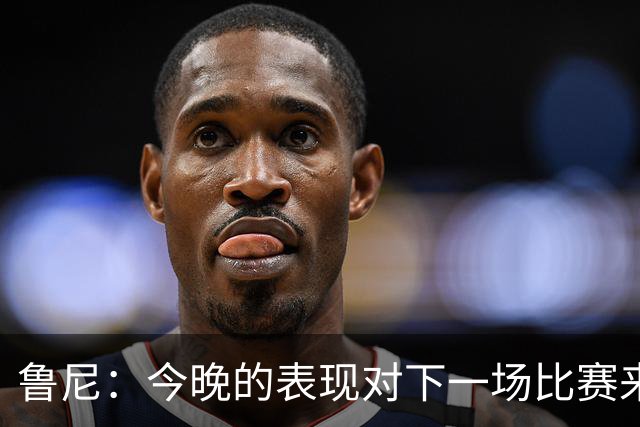 鲁尼：今晚的表现对下一场比赛来说是一个警示信号，我们要提高