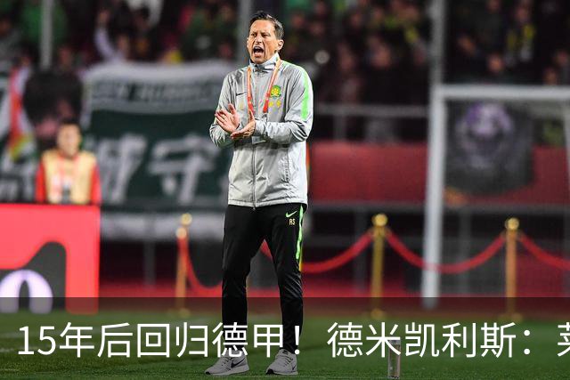 15年后回归德甲！德米凯利斯：莱比锡现在还无法与拜仁抗衡