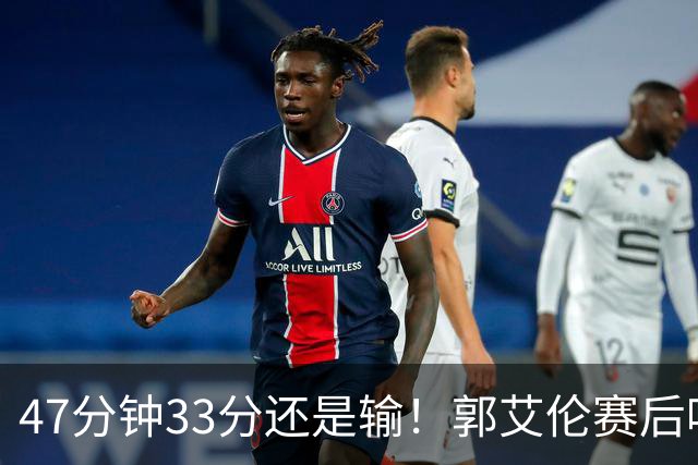 47分钟33分还是输！郭艾伦赛后哽咽“就想给球迷赢一次”让人破防