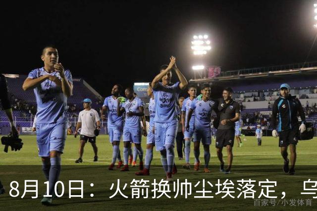 8月10日：火箭换帅尘埃落定，乌度卡正式卸任主帅一职，杜兰特恩师走马上任