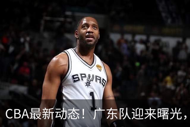 CBA最新动态！广东队迎来曙光，杜锋正式辞职！球队有望重返争冠行列