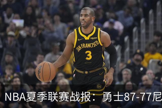 NBA夏季联赛战报：勇士87-77尼克斯，贾登-阿金斯21分