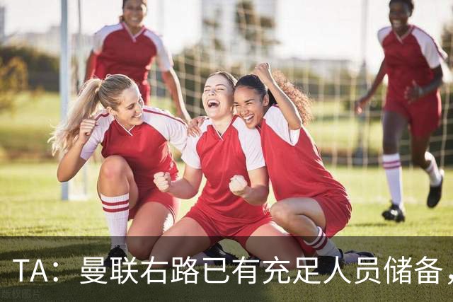 TA：曼联右路已有充足人员储备，重返欧冠将帮助球员形成良性竞争